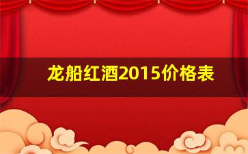 龙船红酒2015价格表