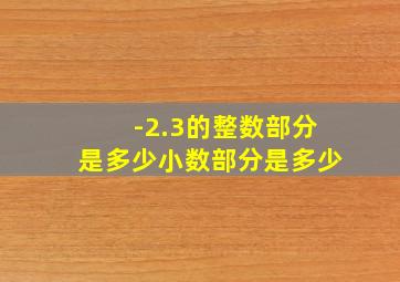 -2.3的整数部分是多少小数部分是多少