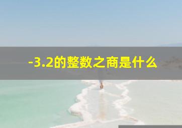 -3.2的整数之商是什么