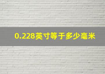 0.228英寸等于多少毫米