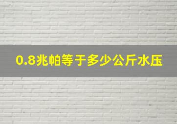 0.8兆帕等于多少公斤水压