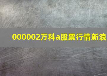 000002万科a股票行情新浪