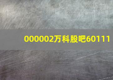 000002万科股吧60111