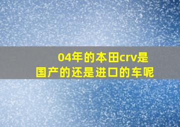 04年的本田crv是国产的还是进口的车呢