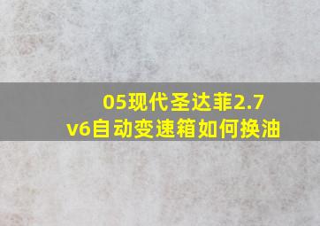 05现代圣达菲2.7v6自动变速箱如何换油