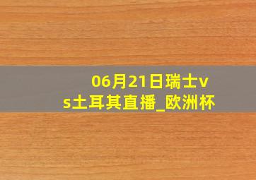 06月21日瑞士vs土耳其直播_欧洲杯