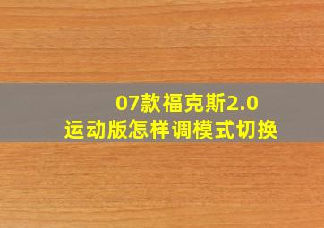 07款福克斯2.0运动版怎样调模式切换