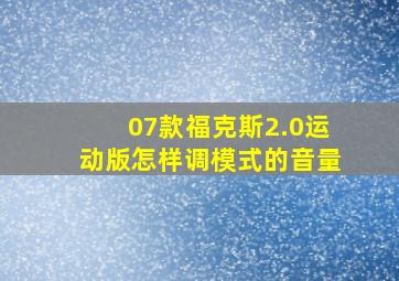 07款福克斯2.0运动版怎样调模式的音量