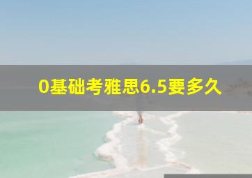 0基础考雅思6.5要多久