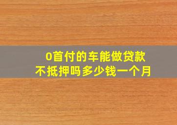 0首付的车能做贷款不抵押吗多少钱一个月