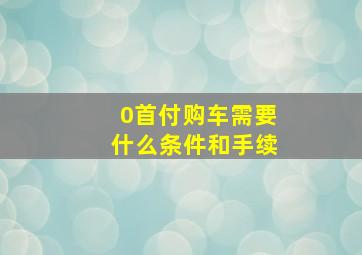 0首付购车需要什么条件和手续