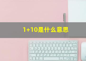 1+10是什么意思