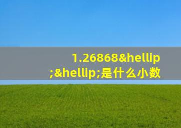 1.26868……是什么小数