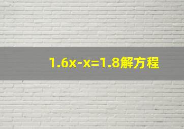 1.6x-x=1.8解方程