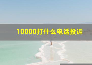 10000打什么电话投诉