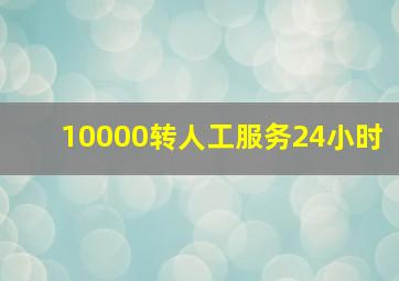 10000转人工服务24小时