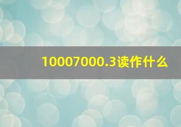 10007000.3读作什么