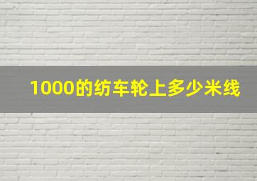 1000的纺车轮上多少米线