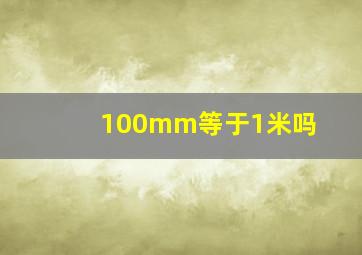 100mm等于1米吗