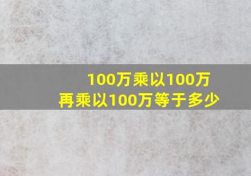 100万乘以100万再乘以100万等于多少