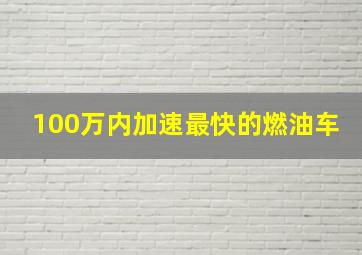 100万内加速最快的燃油车