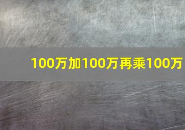 100万加100万再乘100万