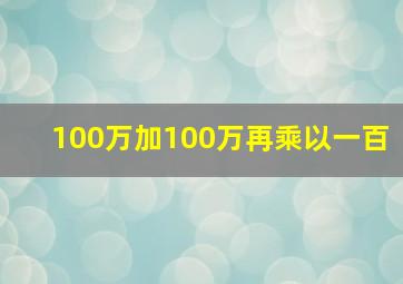 100万加100万再乘以一百