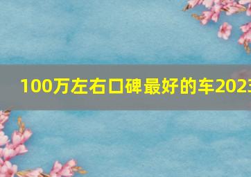 100万左右口碑最好的车2023