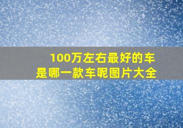 100万左右最好的车是哪一款车呢图片大全