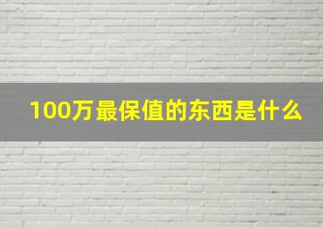 100万最保值的东西是什么