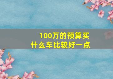 100万的预算买什么车比较好一点