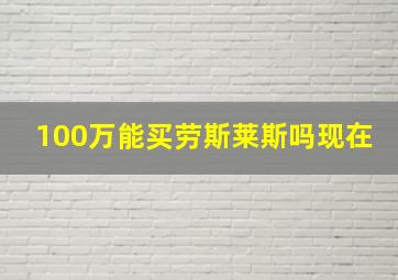 100万能买劳斯莱斯吗现在