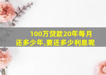 100万贷款20年每月还多少年,要还多少利息呢