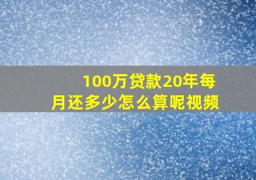 100万贷款20年每月还多少怎么算呢视频