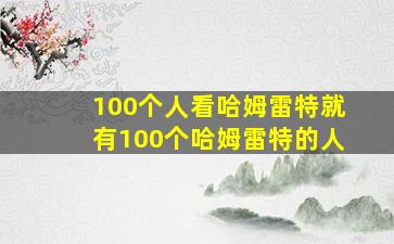 100个人看哈姆雷特就有100个哈姆雷特的人