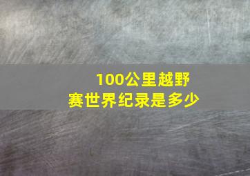 100公里越野赛世界纪录是多少