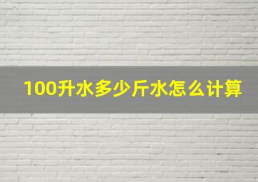 100升水多少斤水怎么计算