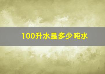 100升水是多少吨水