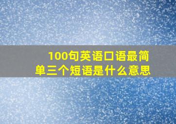 100句英语口语最简单三个短语是什么意思