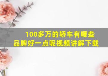 100多万的轿车有哪些品牌好一点呢视频讲解下载