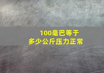 100毫巴等于多少公斤压力正常