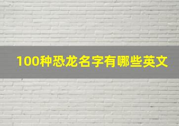 100种恐龙名字有哪些英文