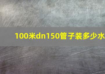 100米dn150管子装多少水