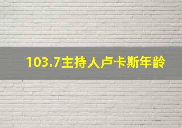 103.7主持人卢卡斯年龄