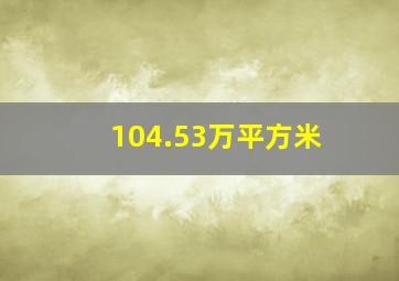 104.53万平方米