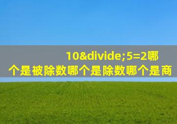 10÷5=2哪个是被除数哪个是除数哪个是商