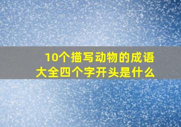 10个描写动物的成语大全四个字开头是什么