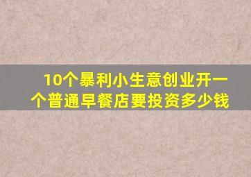 10个暴利小生意创业开一个普通早餐店要投资多少钱