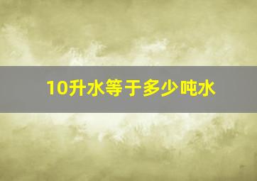 10升水等于多少吨水