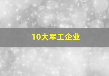 10大军工企业